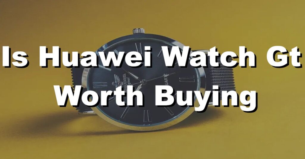 Is Huawei watch GT worth buying