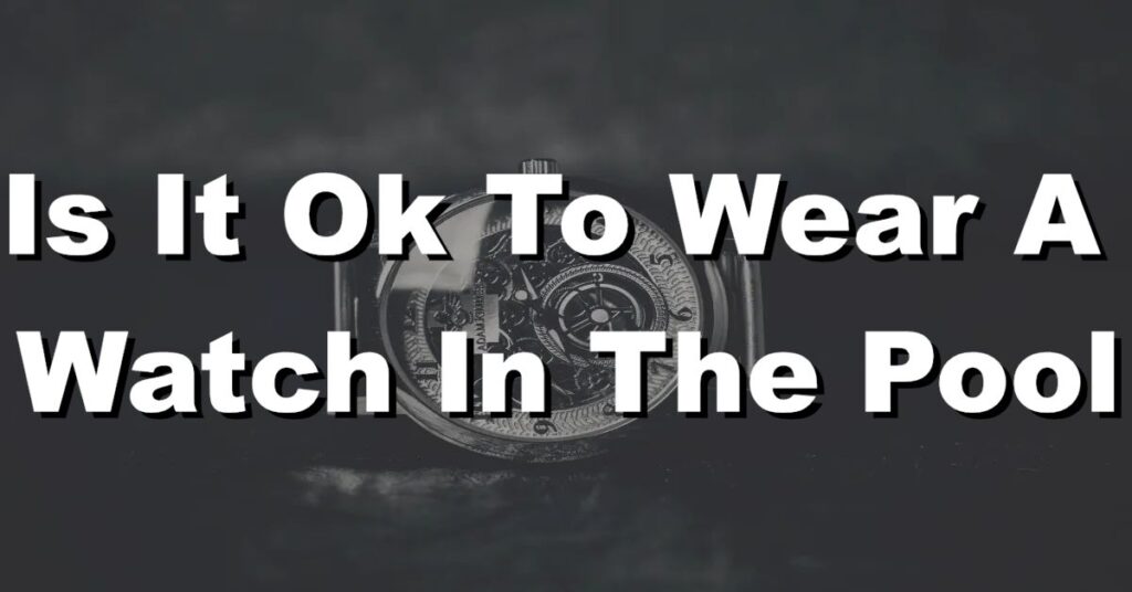 Is it OK to wear a watch in the pool