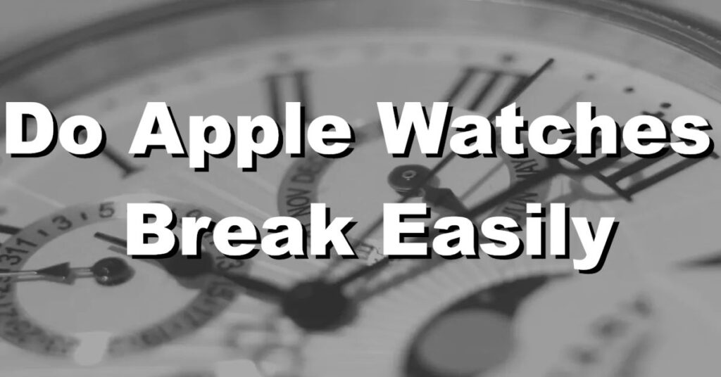 do apple watches break easily