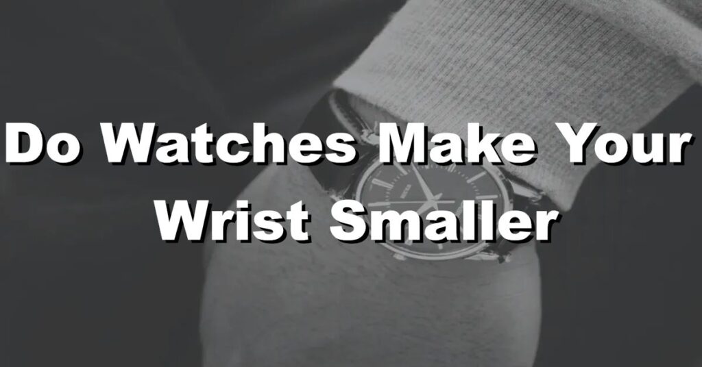do watches make your wrist smaller