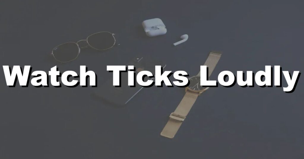 watch ticks loudly