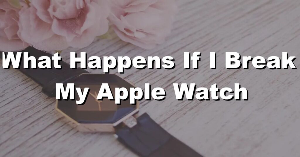 what happens if i break my Apple Watch